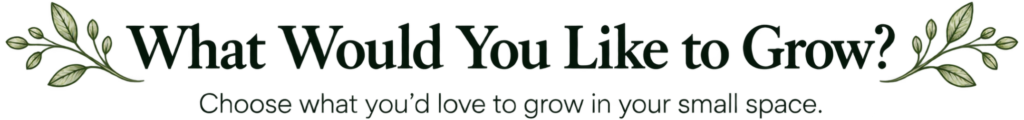 What Would You Like to Grow? Choose what you’d love to grow in your small space.